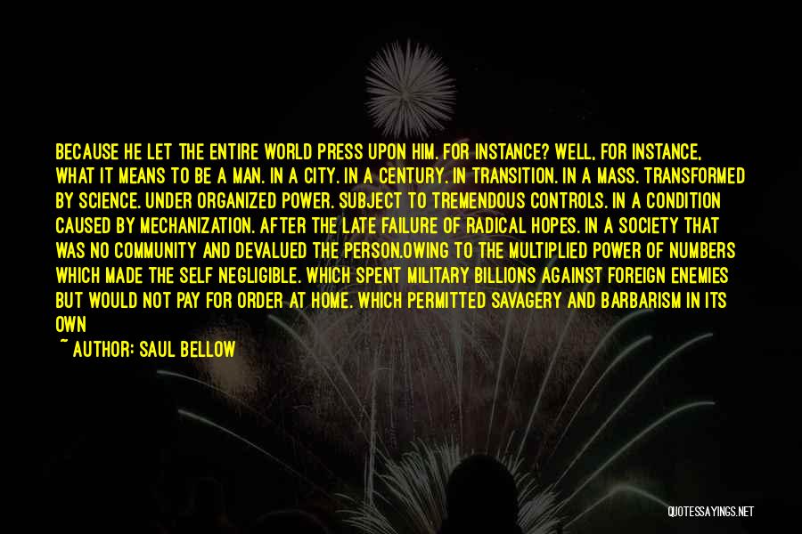 Saul Bellow Quotes: Because He Let The Entire World Press Upon Him. For Instance? Well, For Instance, What It Means To Be A