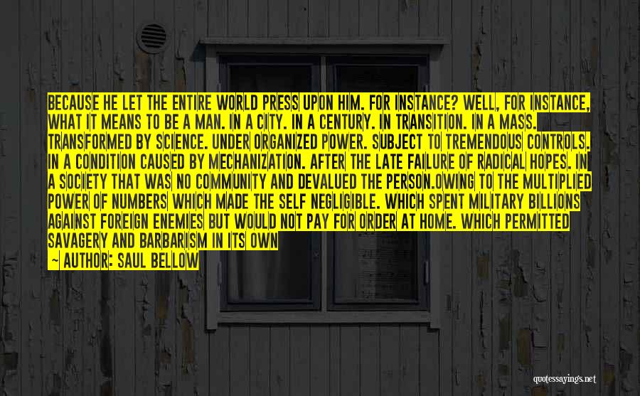 Saul Bellow Quotes: Because He Let The Entire World Press Upon Him. For Instance? Well, For Instance, What It Means To Be A