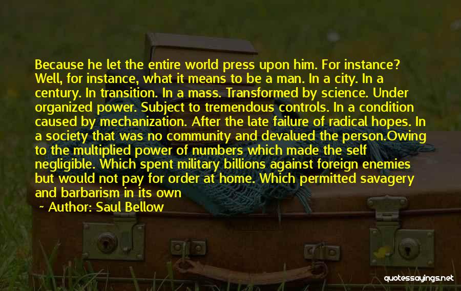 Saul Bellow Quotes: Because He Let The Entire World Press Upon Him. For Instance? Well, For Instance, What It Means To Be A