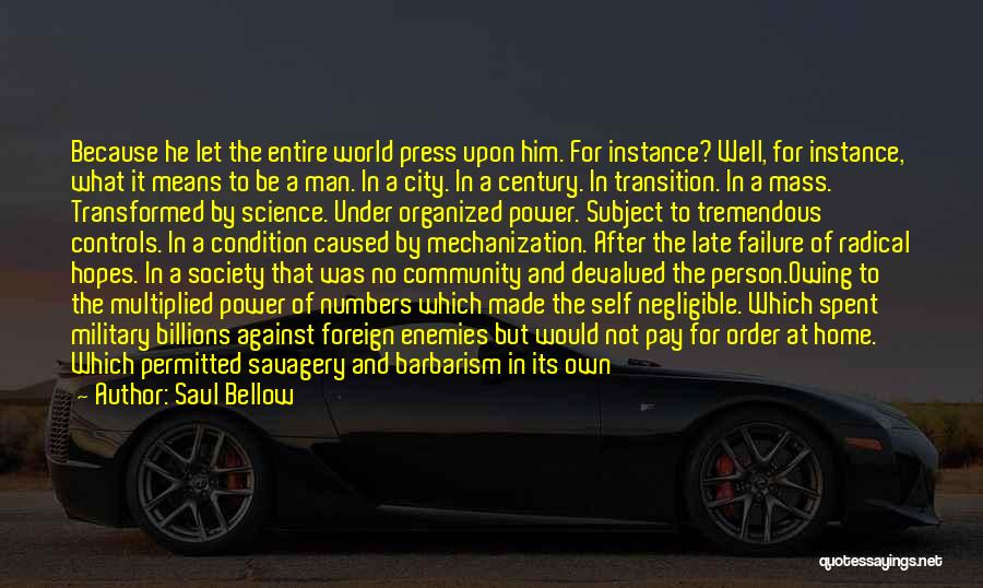Saul Bellow Quotes: Because He Let The Entire World Press Upon Him. For Instance? Well, For Instance, What It Means To Be A