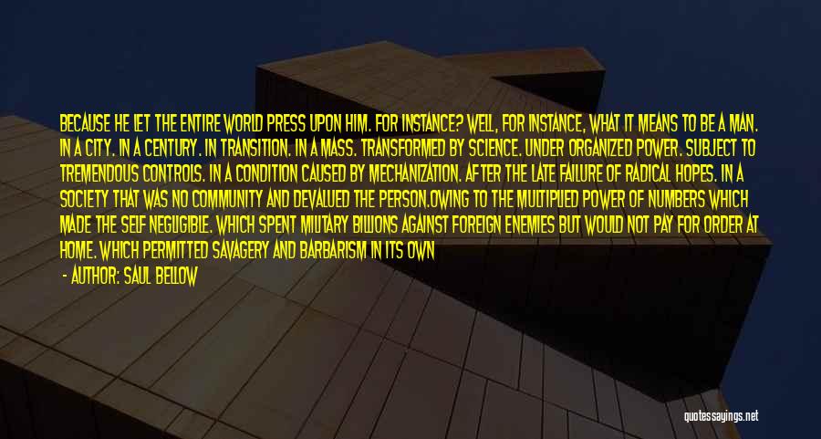 Saul Bellow Quotes: Because He Let The Entire World Press Upon Him. For Instance? Well, For Instance, What It Means To Be A