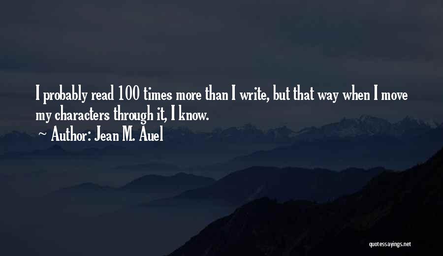 Jean M. Auel Quotes: I Probably Read 100 Times More Than I Write, But That Way When I Move My Characters Through It, I