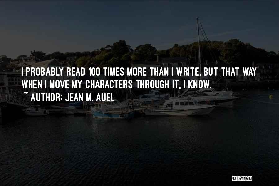 Jean M. Auel Quotes: I Probably Read 100 Times More Than I Write, But That Way When I Move My Characters Through It, I