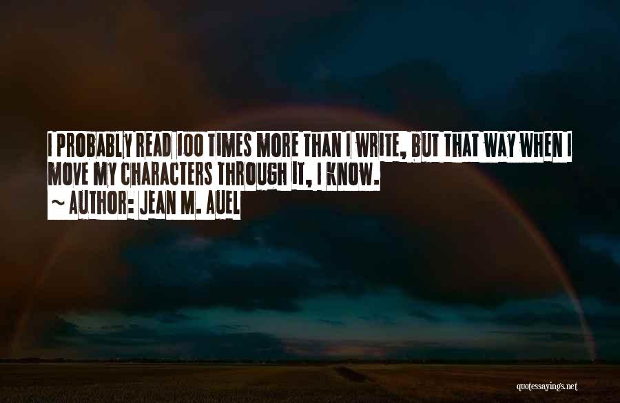 Jean M. Auel Quotes: I Probably Read 100 Times More Than I Write, But That Way When I Move My Characters Through It, I