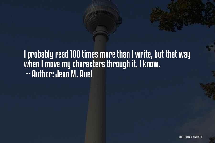 Jean M. Auel Quotes: I Probably Read 100 Times More Than I Write, But That Way When I Move My Characters Through It, I