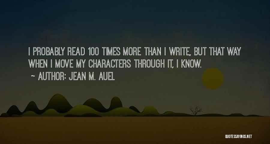 Jean M. Auel Quotes: I Probably Read 100 Times More Than I Write, But That Way When I Move My Characters Through It, I