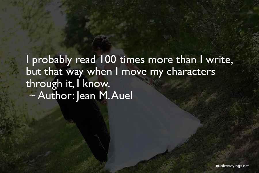 Jean M. Auel Quotes: I Probably Read 100 Times More Than I Write, But That Way When I Move My Characters Through It, I