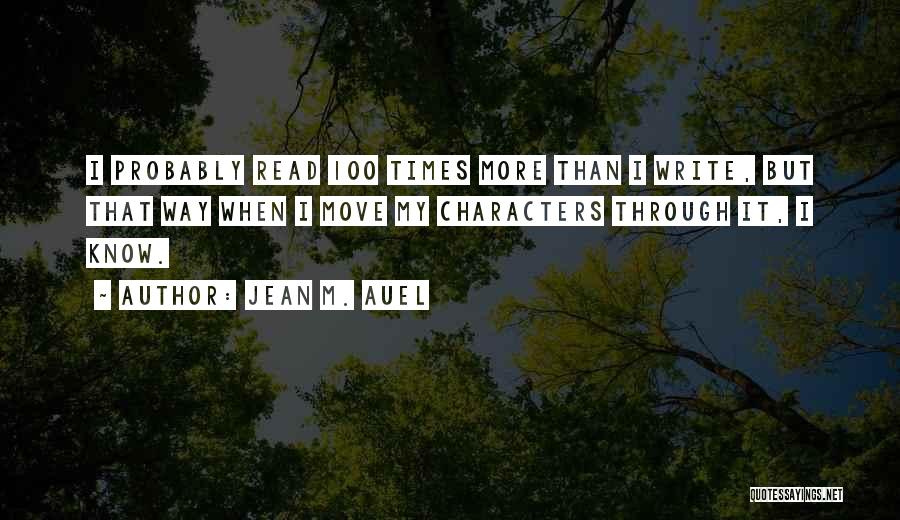 Jean M. Auel Quotes: I Probably Read 100 Times More Than I Write, But That Way When I Move My Characters Through It, I