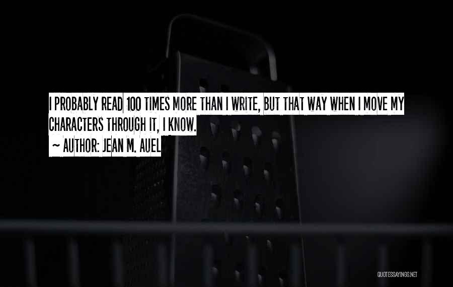 Jean M. Auel Quotes: I Probably Read 100 Times More Than I Write, But That Way When I Move My Characters Through It, I