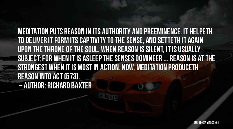 Richard Baxter Quotes: Meditation Puts Reason In Its Authority And Preeminence. It Helpeth To Deliver It Form Its Captivity To The Sense, And