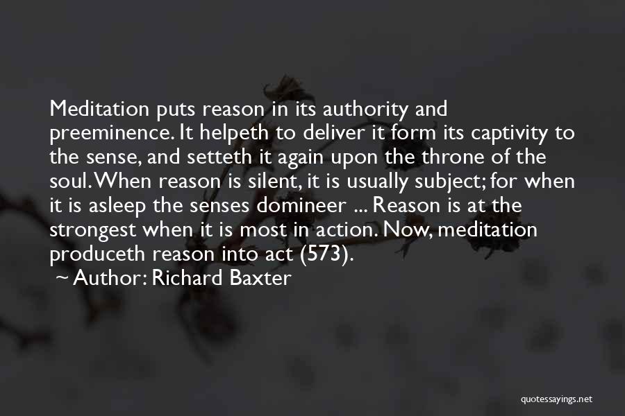 Richard Baxter Quotes: Meditation Puts Reason In Its Authority And Preeminence. It Helpeth To Deliver It Form Its Captivity To The Sense, And