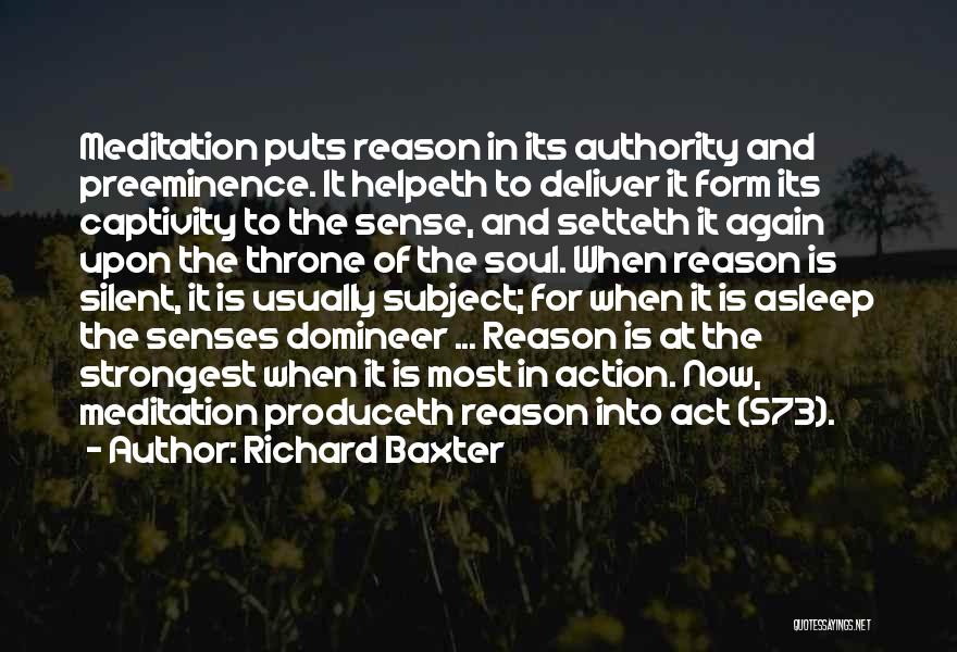 Richard Baxter Quotes: Meditation Puts Reason In Its Authority And Preeminence. It Helpeth To Deliver It Form Its Captivity To The Sense, And