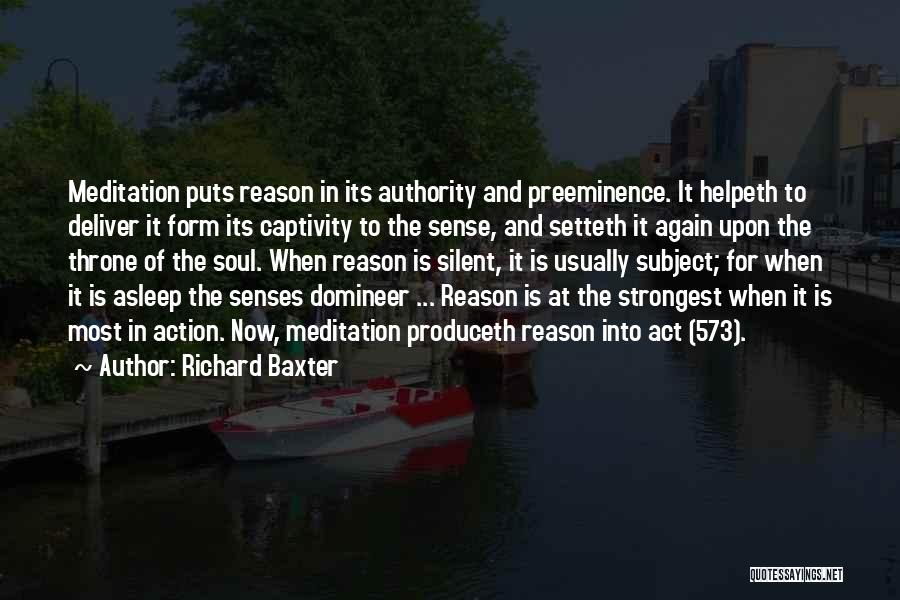 Richard Baxter Quotes: Meditation Puts Reason In Its Authority And Preeminence. It Helpeth To Deliver It Form Its Captivity To The Sense, And