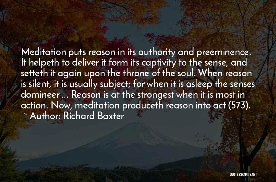 Richard Baxter Quotes: Meditation Puts Reason In Its Authority And Preeminence. It Helpeth To Deliver It Form Its Captivity To The Sense, And