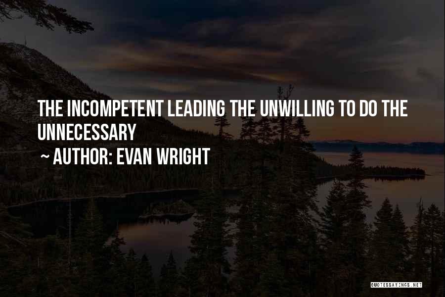 Evan Wright Quotes: The Incompetent Leading The Unwilling To Do The Unnecessary