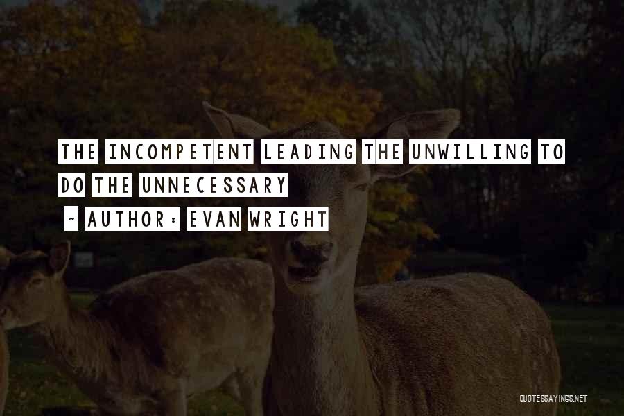 Evan Wright Quotes: The Incompetent Leading The Unwilling To Do The Unnecessary