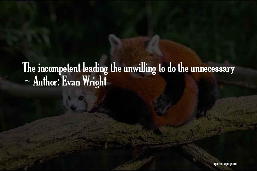 Evan Wright Quotes: The Incompetent Leading The Unwilling To Do The Unnecessary