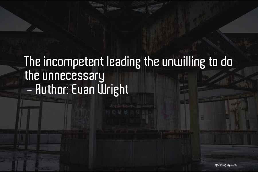 Evan Wright Quotes: The Incompetent Leading The Unwilling To Do The Unnecessary