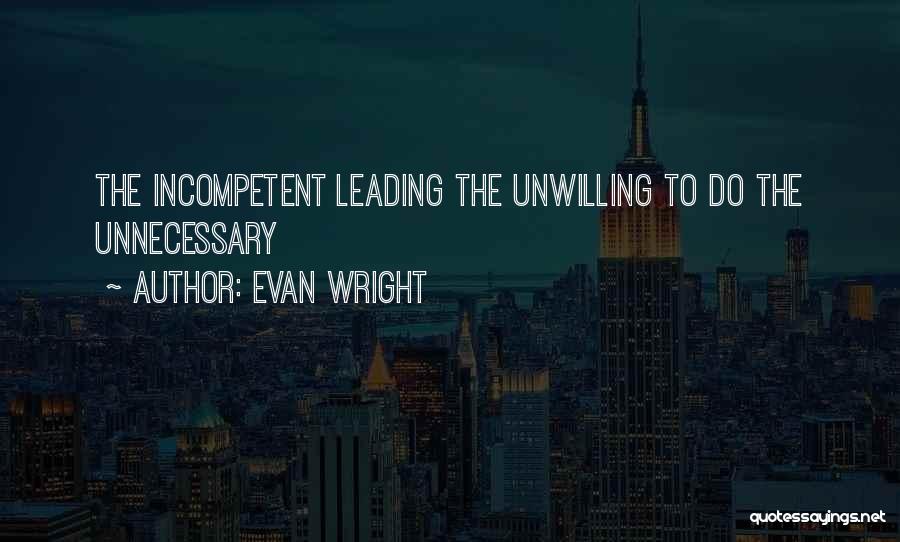 Evan Wright Quotes: The Incompetent Leading The Unwilling To Do The Unnecessary