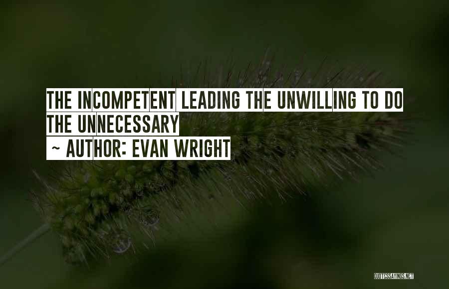Evan Wright Quotes: The Incompetent Leading The Unwilling To Do The Unnecessary