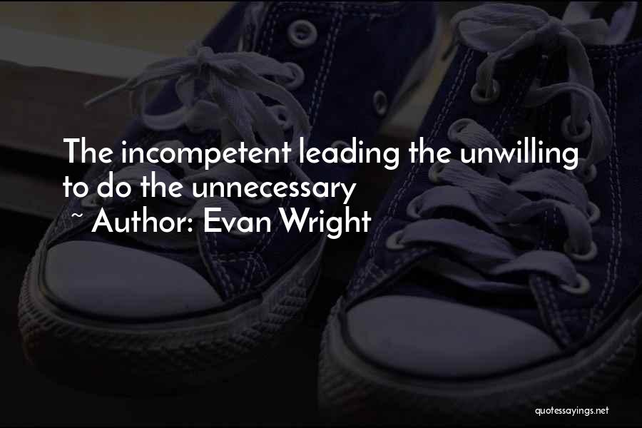 Evan Wright Quotes: The Incompetent Leading The Unwilling To Do The Unnecessary