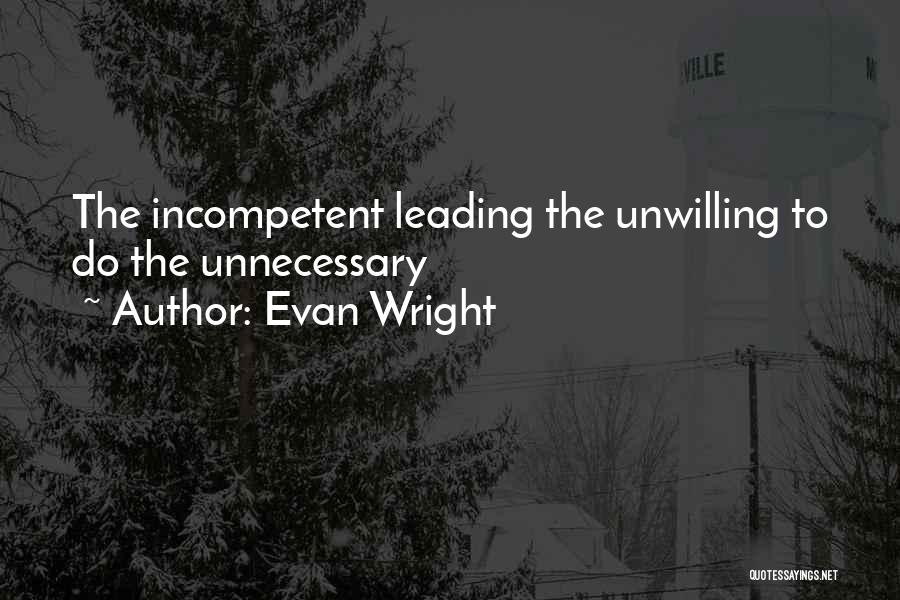 Evan Wright Quotes: The Incompetent Leading The Unwilling To Do The Unnecessary