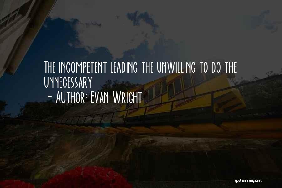 Evan Wright Quotes: The Incompetent Leading The Unwilling To Do The Unnecessary