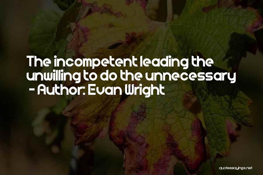 Evan Wright Quotes: The Incompetent Leading The Unwilling To Do The Unnecessary