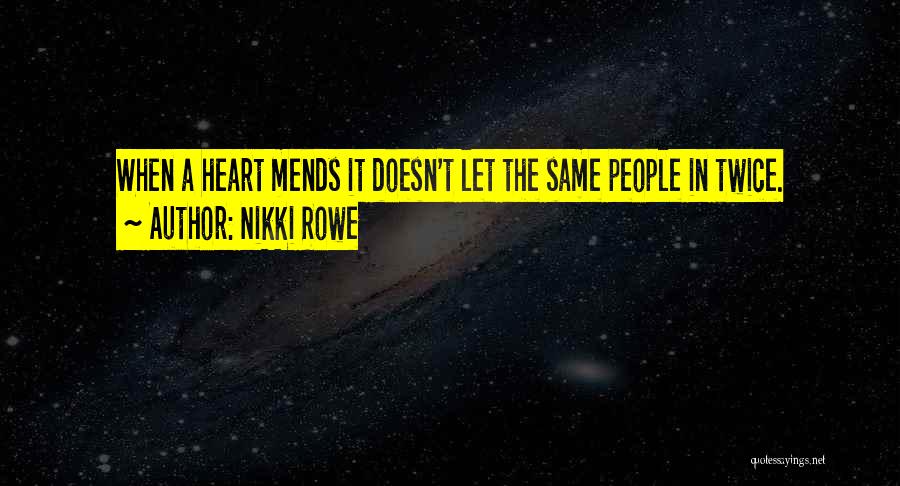 Nikki Rowe Quotes: When A Heart Mends It Doesn't Let The Same People In Twice.