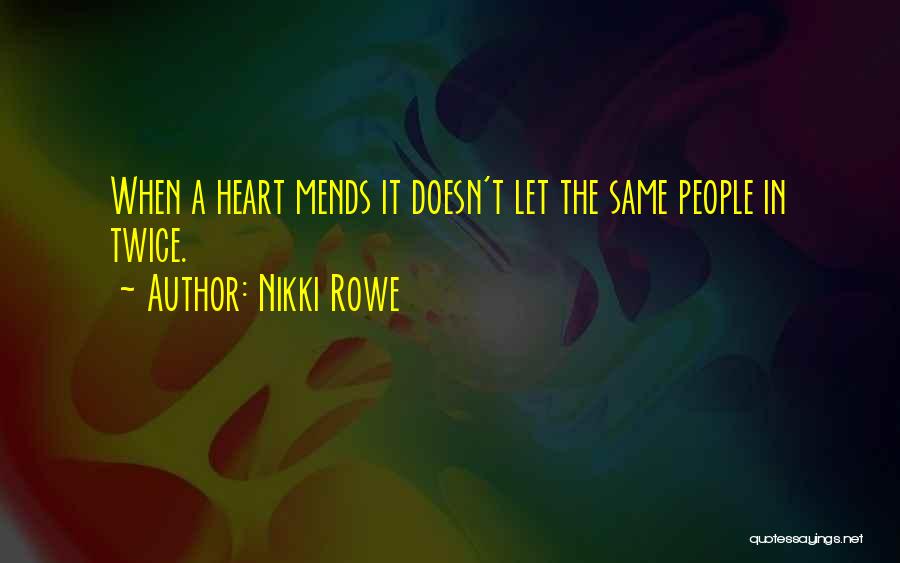 Nikki Rowe Quotes: When A Heart Mends It Doesn't Let The Same People In Twice.