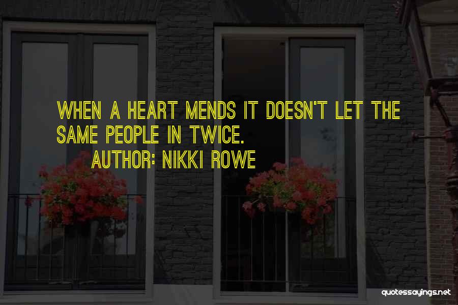 Nikki Rowe Quotes: When A Heart Mends It Doesn't Let The Same People In Twice.