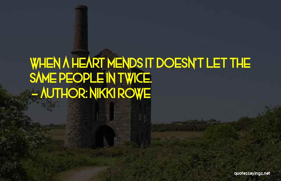 Nikki Rowe Quotes: When A Heart Mends It Doesn't Let The Same People In Twice.