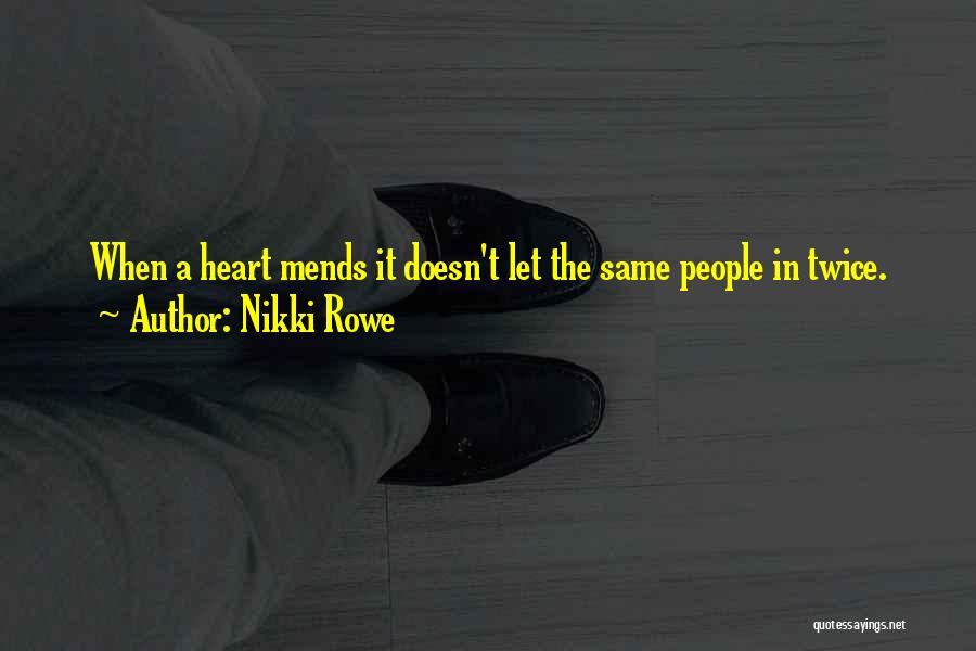 Nikki Rowe Quotes: When A Heart Mends It Doesn't Let The Same People In Twice.