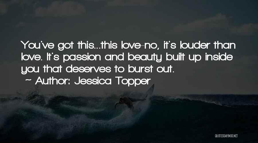 Jessica Topper Quotes: You've Got This...this Love-no, It's Louder Than Love. It's Passion And Beauty Built Up Inside You That Deserves To Burst