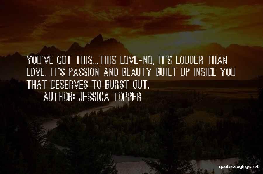 Jessica Topper Quotes: You've Got This...this Love-no, It's Louder Than Love. It's Passion And Beauty Built Up Inside You That Deserves To Burst