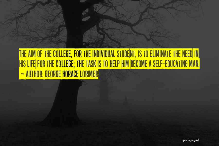 George Horace Lorimer Quotes: The Aim Of The College, For The Individual Student, Is To Eliminate The Need In His Life For The College;
