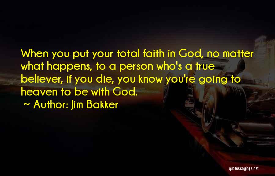 Jim Bakker Quotes: When You Put Your Total Faith In God, No Matter What Happens, To A Person Who's A True Believer, If
