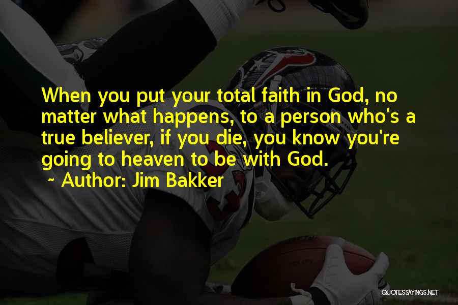 Jim Bakker Quotes: When You Put Your Total Faith In God, No Matter What Happens, To A Person Who's A True Believer, If