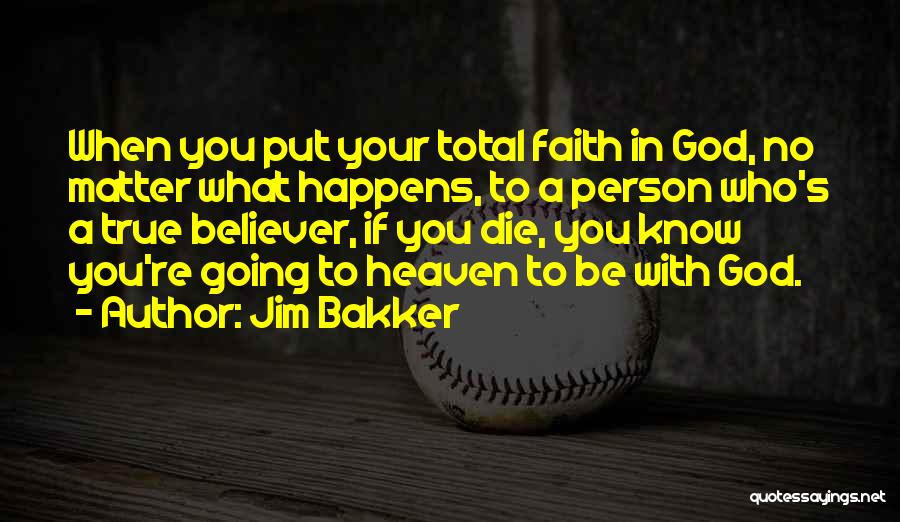 Jim Bakker Quotes: When You Put Your Total Faith In God, No Matter What Happens, To A Person Who's A True Believer, If