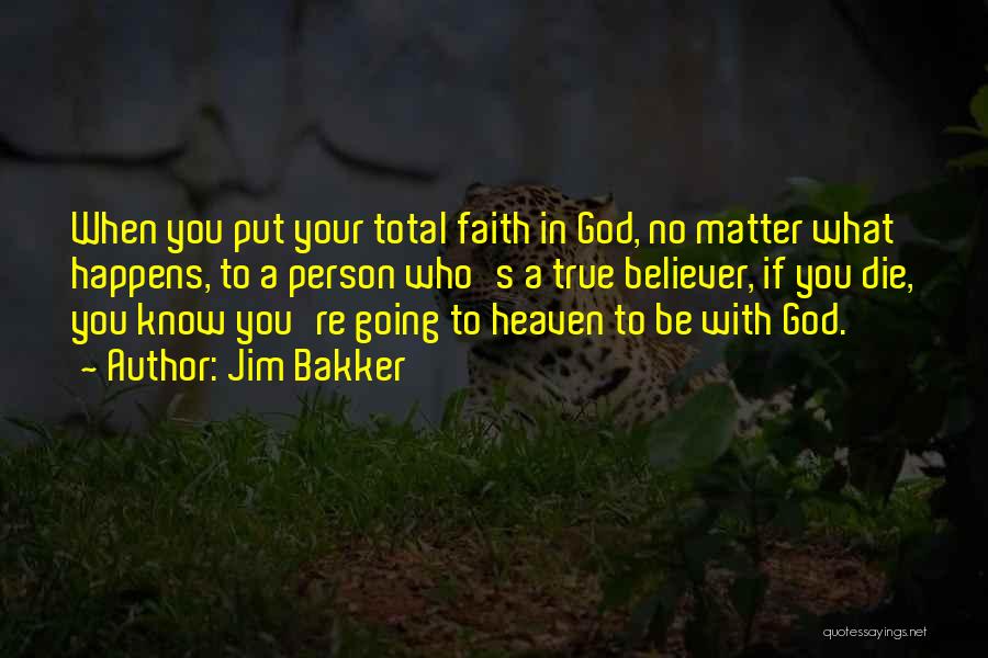 Jim Bakker Quotes: When You Put Your Total Faith In God, No Matter What Happens, To A Person Who's A True Believer, If