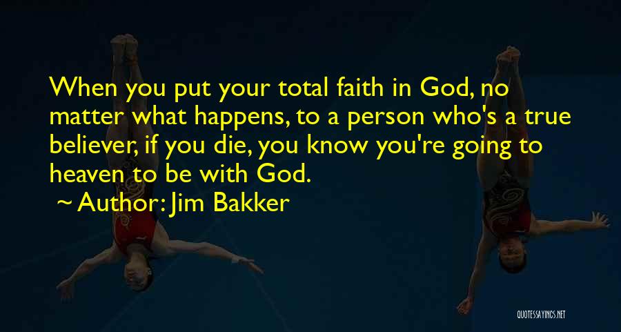 Jim Bakker Quotes: When You Put Your Total Faith In God, No Matter What Happens, To A Person Who's A True Believer, If