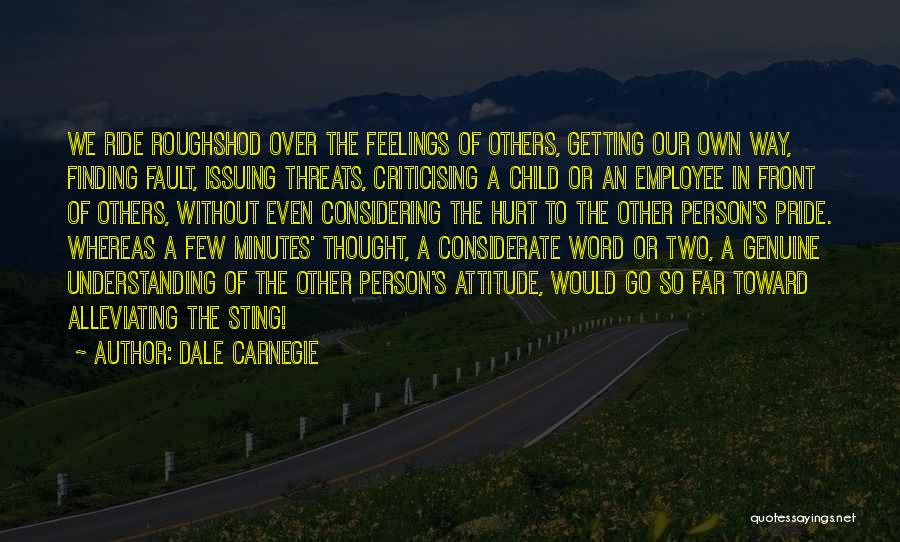 Dale Carnegie Quotes: We Ride Roughshod Over The Feelings Of Others, Getting Our Own Way, Finding Fault, Issuing Threats, Criticising A Child Or