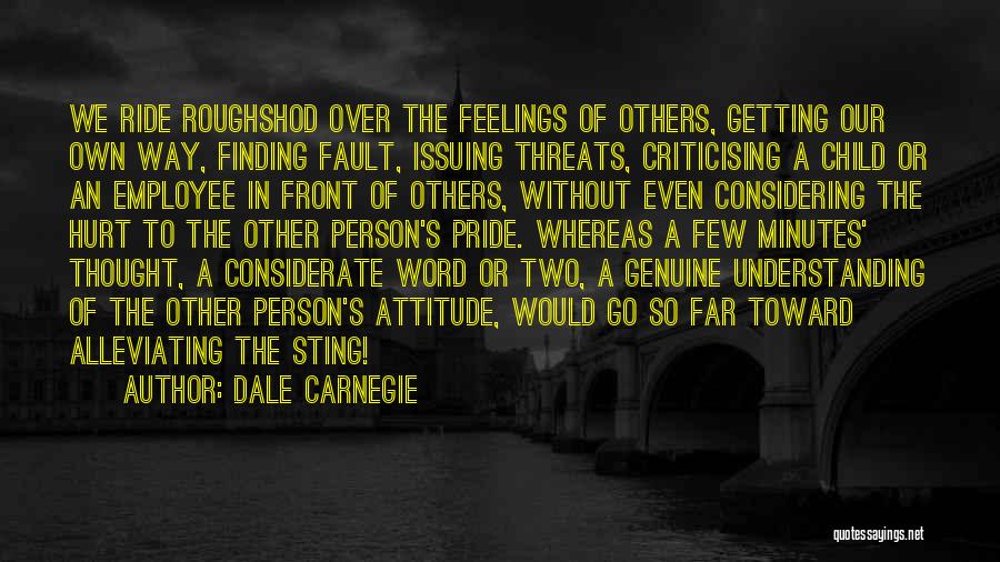 Dale Carnegie Quotes: We Ride Roughshod Over The Feelings Of Others, Getting Our Own Way, Finding Fault, Issuing Threats, Criticising A Child Or