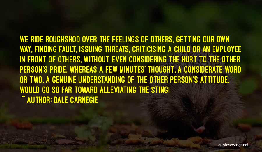 Dale Carnegie Quotes: We Ride Roughshod Over The Feelings Of Others, Getting Our Own Way, Finding Fault, Issuing Threats, Criticising A Child Or