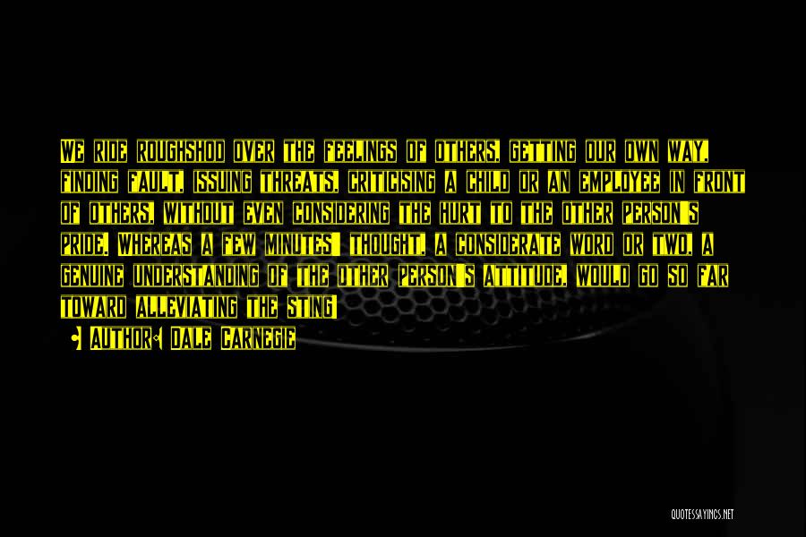 Dale Carnegie Quotes: We Ride Roughshod Over The Feelings Of Others, Getting Our Own Way, Finding Fault, Issuing Threats, Criticising A Child Or