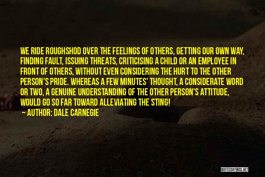 Dale Carnegie Quotes: We Ride Roughshod Over The Feelings Of Others, Getting Our Own Way, Finding Fault, Issuing Threats, Criticising A Child Or