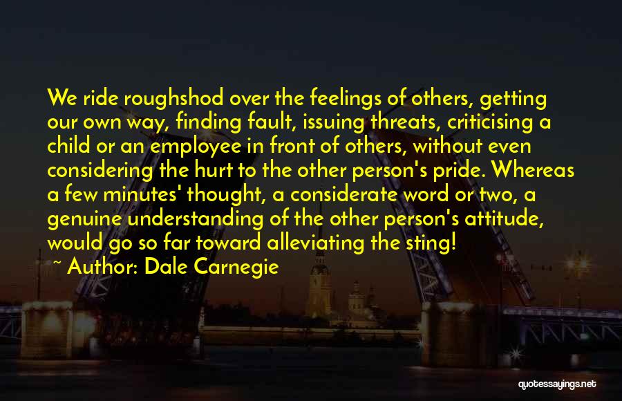 Dale Carnegie Quotes: We Ride Roughshod Over The Feelings Of Others, Getting Our Own Way, Finding Fault, Issuing Threats, Criticising A Child Or