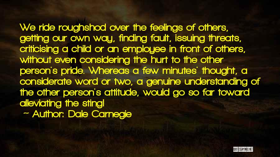 Dale Carnegie Quotes: We Ride Roughshod Over The Feelings Of Others, Getting Our Own Way, Finding Fault, Issuing Threats, Criticising A Child Or