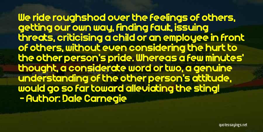 Dale Carnegie Quotes: We Ride Roughshod Over The Feelings Of Others, Getting Our Own Way, Finding Fault, Issuing Threats, Criticising A Child Or