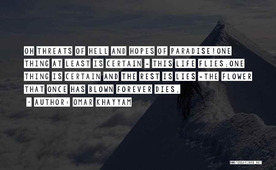 Omar Khayyam Quotes: Oh Threats Of Hell And Hopes Of Paradise!one Thing At Least Is Certain - This Life Flies;one Thing Is Certain